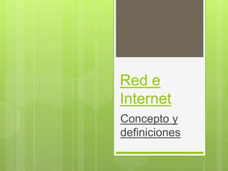 Red e
Internet
Concepto y
definiciones
 