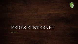 REDES E INTERNET
TEMA 7
 