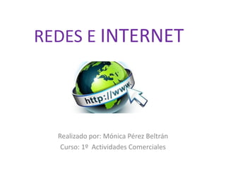 REDES E INTERNET
Realizado por: Mónica Pérez Beltrán
Curso: 1º Actividades Comerciales
 