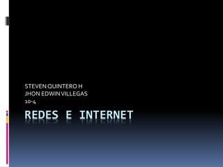 REDES E INTERNET
STEVENQUINTERO H
JHON EDWINVILLEGAS
10-4
 