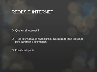 REDES E INTERNET
 Que es el internet ?
 - Red informática de nivel mundial que utiliza la línea telefónica
para transmit...