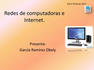Redes de computadoras e
Internet.
Presenta:
García Ramírez Obely
Cbt.4 Tecámac 2017
 