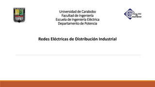 Universidad de Carabobo
Facultad de Ingeniería
Escuela de Ingeniería Eléctrica
Departamento de Potencia
Redes Eléctricas de Distribución Industrial
 