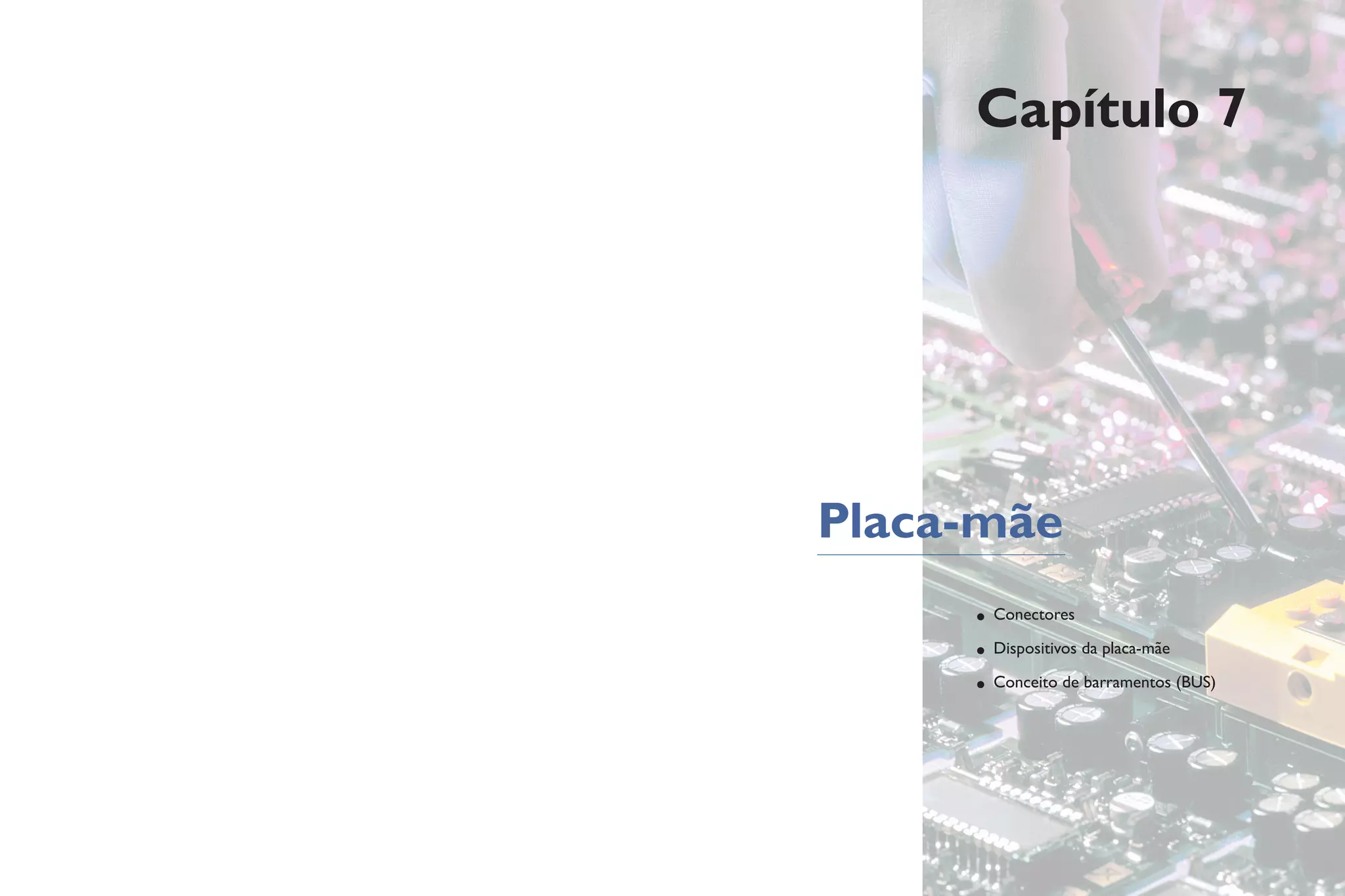 Capítulo 7
Placa-mãe
• Conectores
• Dispositivos da placa-mãe
• Conceito de barramentos (BUS)
 