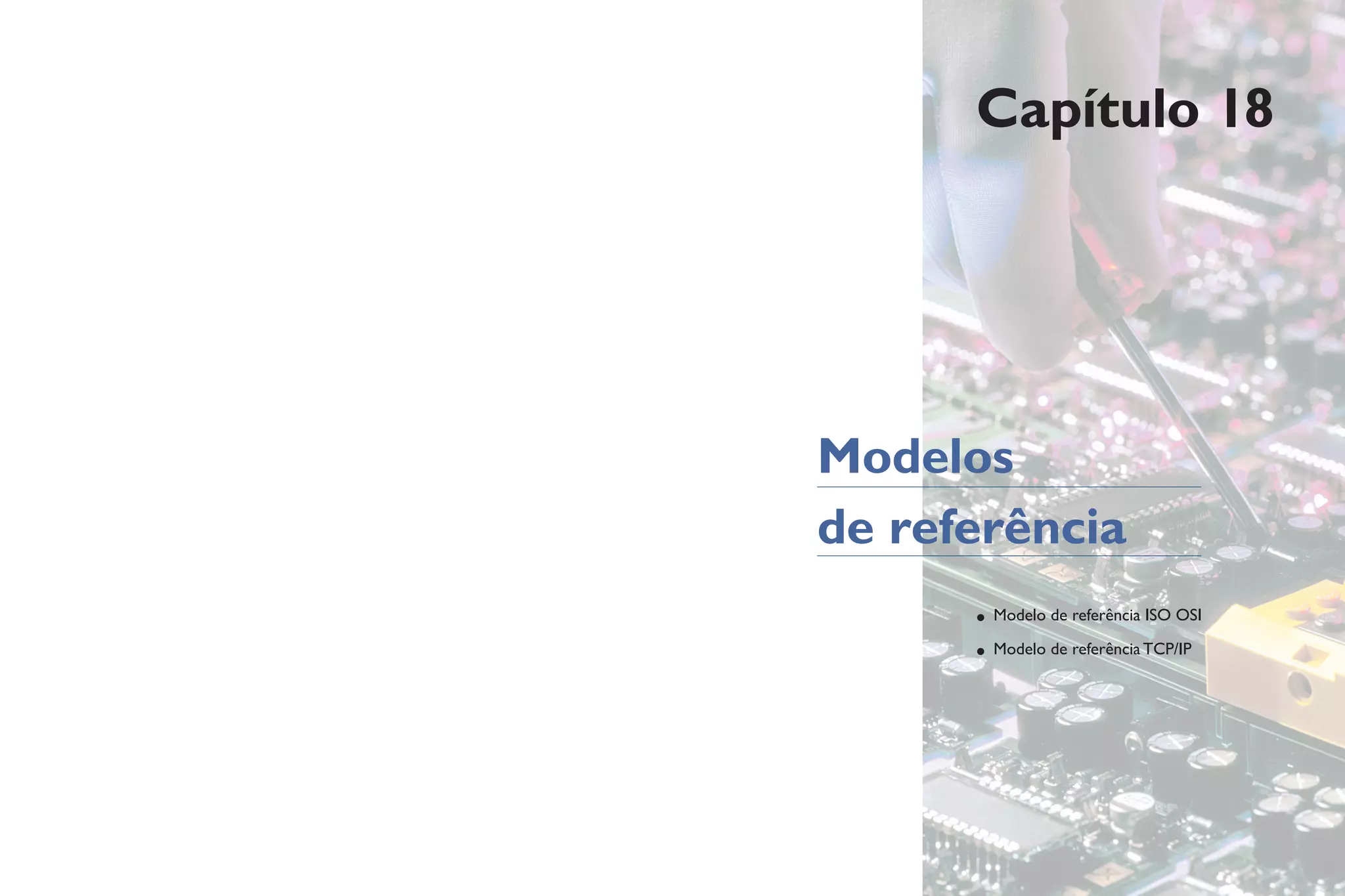 Capítulo 18
Modelos
de referência
• Modelo de referência ISO OSI
• Modelo de referência TCP/IP
 