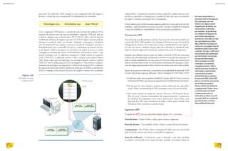 para criar um segmento UDP, carregar os seus campos de porta de origem e
destino e o dado que será transportado. A multiplexação foi concluída:
socket (1032). A camada de transporte monta o segmento, atribui valor aos cam-
pos de seu cabeçalho e o entrega para a camada de rede, que anexa os endereços
de origem e destino e prossegue com a transmissão.
É bom lembrar que em determinada máquina pode haver várias aplicações de rede
rodando, e cada uma pode ter mais de um socket. Ou seja: a camada de transporte
é capaz de multiplexar e demultiplexar várias transmissões simultâneas.
O protocolo UDP
Este protocolo não dá suporte à conexão. E por isso ele é bem mais simples que
o protocolo TCP. UDP significa User Datagram Protocol, ou seja, Protocolo de
Datagrama do Usuário. Esse nome talvez remeta à simplicidade de seus segmen-
tos, que não oferece nenhuma função além das realizadas na camada de rede,
onde as unidades lógicas de transmissão também têm nome de datagramas.
Quando uma aplicação precisa enviar um dado, o protocolo UDP não envia antes
nenhum tipo de comunicação combinando a conexão ou avisando da transmissão. O
dado é enviado simplesmente. Ou seja, antes do envio não é feita uma conexão para
saber se o destino existe na rede ou se ele permite o recebimento da mensagem. O pro-
cesso de origem apenas manda o dado, sem levar em conta se este será ou não recebido.
Apesar de não parecer muito útil, a característica de simplicidade do protocolo UDP
se torna especial para algumas aplicações. Veja as vantagens do UDP sobre o TCP:
• A aplicação pode criar seu próprio modelo de conexão, além de evitar o atraso da
transmissão do dado, que não precisa aguardar pelo estabelecimento da conexão.
• Os pacotes são mais simples e possuem menos sobrecarga de cabeçalhos.
Assim, dados transmitidos por UDP consomem menos recurso de banda.
• Não existe controle do estado da conexão. Para isso o TCP precisa de bu-
ffers de envio e destino, sinalizadores de congestionamento e parâmetros
de sequên­cia dos segmentos, entre outras informações. Dessa forma, uma
aplicação de UDP, como transmissão de áudio e vídeo, pode controlar mais
facilmente várias conexões ao mesmo tempo.
Segmento UDP
O segmento UDP tem um cabeçalho simples (figura 141), contendo:
Porta da fonte – Utiliza 16 bits e indica quem enviou o segmento.
Porta do destino – Tem também 16 bits e indica o socket do host de destino.
Comprimento – Em 16 bits, indica o segmento de dados que será encontrado
após os 64 bits iniciais, que forma o cabeçalho do segmento.
Soma de verificação – O checksum, como é chamado, é um valor calculado
na origem e armazenado neste campo para que, quando a mensagem chegar no
Figura 140
llustração do envio
e reposta UDP.
Por suas características, o
protocoloUDP se faz especial
para aplicações que não
sofrem com alguma perda
insignificante de dados, em
transmissões multimídia,
por exemplo.Se perdermos
um milésimo de segundo de
uma música que estamos
ouvindo em uma rádio on-line,
nem perceberemos a falha.
Mas a falta de um pedaço da
notícia em uma página web de
jornalismo pode causar muita
confusão.Ou seja, oUDP não é
recomendado para aplicações
que demandam transmissão
precisa das informações.
Outra vantagem doUDP
é não fazer o controle de
congestionamento.Assim,
mesmo que uma conexão da
rede esteja congestionada,
o pacote será enviado e
transmitido até seu destino.
O protocolo DNS utilizaUDP
para se comunicar, pois precisa
ser enviado de qualquer
forma, mesmo em ambiente
congestionado. Porém, como
o controle ajuda a impedir
congestionamentos na
rede, deve-se evitar o uso de
conexõesUDP em ambientes
que demandam, contínua
disponibilidade de banda.
Porta Origem: 2222 	 Porta Destino: 1032 	 Dado: “HELLO”
Com o segmento UDP pronto, a camada de rede necessita do endereço IP da
máquina de destino para que seja encaminhado o segmento UDP pela rede até
o destino. Digamos que o destino seja o IP 172.16.9.12. Mas a rede irá precisar
também do endereço de origem, que será 172.16.9.15. Agora o pacote pode ser
entregue à camada de rede e ser enviado. Chegando a mensagem à camada de
rede da máquina B, esta repassa o pacote à camada de transporte, que fará a
demultiplexação: lerá o cabeçalho do pacote, a informação do número da por-
ta de destino (1032) e localizará, em um banco de dados de portas, o socket
carregado na memória que possui tal identificador. Encontrado o socket, o seg-
mento é entregue a ele, e a aplicação consegue ler o dado contido no segmento
UDP (“HELLO”). A aplicação analisa o valor e prepara uma resposta (figura
140). Vamos supor que essa aplicação, em sua lógica própria, retorne a palavra
“HELLO” para o socket da porta 2222 da máquina A. Para realizar o empaco-
teamento da mensagem em segmentos, o software da máquina B lê o endereço
de origem do pacote para obter o número da porta que vai utilizar como destino
(2222) e emprega como número de porta de origem o número do seu próprio
INFORMÁTICA 2
198
CAPÍTULO 20
199
 