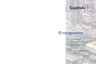 Capítulo 1
O computador
• Hardware e software
• Partes do computador – hardware
• Componentes externos da
unidade de sistema
• Painel frontal
• Parte de trás da unidade de sistema
• Periféricos
PHILIPPEPSAILA/SCIENCEPHOTOLIBRARY/LATINSTOCK
 