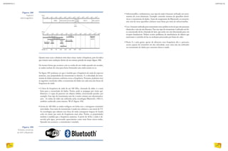 • Infravermelho e milimétricas: esse tipo de onda é bastante utilizado em trans-
missões de curta distâncias. Exemplo: controles remotos de aparelhos eletrô-
nicos e transmissão de dados. Antes do surgimento do Bluetooth, as transmis-
sões sem fio entre aparelhos celulares eram feitas por meio de infravermelho.
• Luz: é bastante utilizada para transmissão entre prédios ou locais que não possuam
obstáculos e não são tão distantes. Para esse tipo de transmissão é utilizado um fei-
xe concentrado de luz chamado de laser, que emite um raio direcionado para um
receptor fotodetector. Podem ocorrer problemas de interferências de objetos que
atravessam o caminho da luz ou oscilações provocadas por fontes de calor.
• Raios X e raios gama: apesar de oferecem uma frequência alta e, portanto,
serem capazes de transmitir em alta velocidade, esses raios não são utilizados
na transmissão de dados por causarem danos à saúde.
Quanto mais curta a distância entre duas cristas, maior a frequência, pois ela indica
que existem mais oscilações dentro de um mesmo período de tempo (figura 188).
Da mesma forma que acontece com as cordas de um violão quando são tocadas,
as ondas oscilam de cima para baixo formando uma onda sonora no ar.
Na figura 189, podemos ver que à medida que a frequência de onda do espectro
aumenta, suas propriedades de transmissão se alteram. E a velocidade de trans-
missão de dados aumenta conforme cresce a frequência. Portanto, podemos tirar
as seguintes conclusões sobre a transmissão de dados em cada uma das faixas de
frequência de onda:
• A faixa de frequência de onda de até 100 Mhz, chamada de rádio, é a mais
lenta para a transmissão de dados. Porém, pode se propagar por vários qui-
lômetros e é capaz de penetrar em objetos sólidos, atravessando paredes, por
exemplo. Esse tipo de transmissão sem fio é muito comum em telecomunica-
ções. As ondas de rádio são utilizadas pelas tecnologias Bluetooth e 802.11,
também conhecido como sistema Wi-Fi (figura 190).
• Acima de 100 Mhz as ondas trafegam em linha reta e conseguem transmitir
mais dados. Esse meio de transmissão é usado nos celulares e nos sinais de TV.
As tecnologias que adotam essa faixa de onda conseguem largura de banda
cada vez maior por meio de frequências mais altas. Porém, as propriedades
mudam à medida que a frequência aumenta. A partir de 4Ghz a onda é ab-
sorvida pela água, provocando aquecimento como num forno micro-ondas.
Quando isso acontece, a transmissão é anulada.
Figura 189
Espectro
eletromagnético.
Figura 190
Símbolos comerciais
do WiFi e Bluetooth.
INFORMÁTICA 2
246
CAPÍTULO 20
247
 