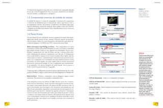 LED de alimentação – Indica se o computador está ligado.
LED de atividade do HD – Aponta se algum programa está lendo ou escrevendo
no disco rígido.
Leitora de cartões – Muito comum em micros novos, no lugar do compartimento
do antigo disquete.
Entradas USB – Para conexão de dispositivos como webcam, câmeras foto­
gráficas e celulares.
Entrada e saída de áudio – Para conectar fone de ouvido, caixas de som e
microfone.
DICA
A forma mais eficaz para
saber se o computador
está travado ou não
é verificar se a luz do
teclado que indica se o
CapsLock está ativo ou
não acende ou apaga
ao pressionarmos a
tecla CapsLock. Este é
um bom teste, pois o
teclado tem a máxima
prioridade na lista de
IRQs (veja no quadro da
pág. 27 as prioridades
do processador) e
deve ser atendido pelo
processador antes
de qualquer outro
dispositivo. Ou seja, se
o micro não consegue
atender o teclado, com
certeza não conseguirá
fazer mais nada. A
solução, nesse caso, é
pressionar o botão reset.
O conjunto dos dispositvos conectados para constituir um computador depende
do uso que se fará do equipamento. Para uso pessoal, comercial ou em consultó-
rios, por exemplo, a configuração é a da figura 1.
1.3. Componentes externos da unidade de sistema
A unidade de sistema é o centro do computador. Constitui-se de componentes
e conectores de dispositivos que se conectam por cabos e que ficam à vista, e
de componentes internos, não acessíveis. Estudaremos estes últimos (placa-mãe,
fonte de alimentação, sistema de ventilação, discos rígidos e drives de CD/DVD
e disquete) em detalhes mais adiante. Antes, identificaremos as peças visíveis da
unidade de sistema.
1.4. Painel frontal
Na parte frontal de uma unidade de sistema (o gabinete), há sempre dois botões,
alguns leds (diodo emissor de luz), entradas USB para conexão de pen-drive,
cabo de câmera, celular e/ou outros dispositivos. Há ainda drive para inserir dis-
co flexível (disquete), CD-ROM e/ou DVD e leitoras de cartões Flash.
Botão interruptor Liga/Desliga ou Power – Nos computadores nos quais
se instalou o sistema operacional Windows ou Linux, esse botão é controlado
pelo próprio sistema e pode ter mais algumas funcionalidades. Nesses casos,
desligar o equipamento por meio do botão, sem que o sistema tenha solici-
tado a finalização do processo, é prejudicial a sua vida útil. O desligamento
brusco pode danificar arquivos ou até mesmo o próprio disco rígido, onde são
armazenados os arquivos, comprometendo o funcionamento posterior da má-
quina. Se o computador estiver desligado, um toque rápido no botão o aciona
novamente. Se estiver ligado, um toque rápido pede ao sistema operacional
para iniciar o processo de desligar. E, caso o computador pare repentinamen-
te de responder e for preciso desligá-lo de modo forçado, deve-se apertar o
botão e mantê-lo pressionado por 5 segundos.
A opção que inicia o desligamento por parte do sistema operacional precisa estar confi-
gurada no Windows. A figura 2 mostra como se faz essa configuração no Windows XP.
Botão de Reset – Reinicia o computador, como se desligasse e ligasse o micro
novamente. Recorremos ao reset quando o computador trava.
Cada dispositivo possui um número de IRQ. Quanto menor for o número,
maior será sua importância. Assim, caso duas interrupções ocorram ao mes-
mo tempo, o processador priorizará a de número de IRQ com menor valor. Se
estiver processando uma interrupção e for novamente interrompido por um
IRQ de mais prioridade, suspenderá o processamento da interrupção em an-
damento para tratar da nova, voltando em seguida a processar a interrupção
anterior. É como um funcionário que recebe uma ordem do gerente e começa
a cumpri-la, mas chega o dono da empresa e lhe pede para fazer alguma outra
coisa. O funcionário resolverá antes o problema do patrão, deixando a tarefa
do gerente de lado, mas voltará a esse trabalho assim que tiver terminado a
tarefa prioritária.
Figura 2
Sequência de telas
para configurar o
botão desligar da
unidade de sistema.
24
INFORMÁTICA 2
25
CAPÍTULO 1
 