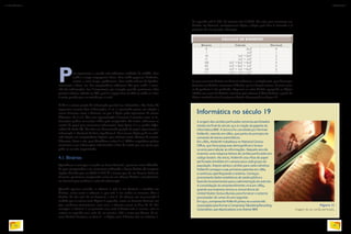 Para representar o mundo real utilizamos unidades de medida. Para
medir o tempo empregamos horas. Para medir pequenas distâncias,
metros, e mais longas, quilômetros. Para medir volume de líquidos,
recorremos a litros, etc. Em computadores utilizamos bits para medir o tama-
nho das informações. Isso é importante, por exemplo, quando precisamos saber
quantas músicas caberão no CD, qual é o espaço livre no HD ou ainda se a foto
é muito grande para ser enviada por e-mail.
O bit é a menor porção de informação possível em informática. Um único bit
representa somente duas informações, 0 ou 1, parecendo pouco em relação a
outros formatos como o decimal, em que 1 dígito pode representar 10 valores
diferentes, de 0 a 9. Mas essa representação é inerente à maneira como as in-
formações podem ser escritas e lidas pelo computador. No início, utilizavam-se
cartões de papel para armazenar informações (veja figura 11 e o quadro Infor-
mática do século 19). Um furo em determinada posição do papel representava a
informação 1. Ausência de furos significava 0. Essa mesma lógica pode ser utili-
zada depois nos computadores digitais, que utilizam sinais elétricos de tensões
diferentes, baixa e alta, para identificar o valor 0 e 1. Mídias magnéticas podem
armazenar essas informações substituindo o furo do cartão por um ponto que
pode ser ou não magnetizado.
4.1. Binários
Aprendemos a enxergar o mundo em forma decimal, e portanto temos dificulda-
de para compreender e nos comunicar utilizando a forma binária. Já imaginou
alguém dizendo que sua idade é 1111? É o mesmo que 15, em formato decimal.
Portanto, precisamos compreender como ler um número binário e transformá-lo
em decimal para conhecer o valor da informação.
Quando aparece sozinho, o número 0 vale 0 em decimal e também em
binário, assim como o número 1, que vale 1 em ambos os sistemas. Mas o
binário 10 não vale 10 em decimal, e sim 2. O número vai aumentando à
medida que se coloca mais dígitos à esquerda, como no formato decimal, em
que, conforme aumentamos uma casa, o número cresce na base de 10. Por
exemplo: o número 1 na primeira casa mais à direita vale 1 mesmo, mas se
estiver na segunda casa, vale 10, na terceira, 100 e assim por diante. O sis-
tema binário funciona na base 2 – o dígito mais à direita vale no máximo 1,
da segunda vale 2 (10), da terceira vale 4 (100). Ou seja: para converter um
binário em decimal, multiplicamos dígito a dígito pela base 2 elevando-o à
potência de sua posição. Exemplo:
Informática no século 19
A origem dos cartões perfurados remonta aos Estados
Unidos do final do século 19 e à criação da gigante da
informática IBM. A técnica foi concebida por Herman
Hollerith, nascido em 1860, que partiu do princípio de
comando de teares automáticos.
Em 1880, Hollerith trabalhava no National Census
Office, que fazia pesquisas demográficas e levava
10 anos para tabular as informações. Naquele ano ele
inventou uma máquina leitora de cartões perfurados em
código binário. No início, Hollerith usou fitas de papel
perfuradas divididas em campos para cada grupo da
população. Depois adotou cartões para cada indivíduo.
Hollerith conseguiu suas primeiras patentes em 1884
e continuou aperfeiçoando o sistema. Começou
processando dados estatísticos de saúde pública e
fazendo levantamentos para a administração do exército.
A consolidação do empreendimento viria em 1889,
quando sua empresa venceu a concorrência do
United States Census Bureau para fornecer o sistema
processador do censo do ano seguinte.
Em1911,aempresadeHollerithjuntou-seaoutrastrês
corporaçõesparaformaraComputingTabulatingRecording
Corporation,quedepoispassouasechamarIBM.
Figura 11
Imagem de um cartão perfurado.
Binario Cálculo Decimal
0 0x20
0
1 1x20
1
10 1x21
+ 0x20
2
11 1x21
+ 1x20
3
100 1x22
+ 0x21
+ 0x20
4
101 1x22
+ 0x21
+ 1x20
5
110 1x22
+ 1x21
+ 0x20
6
111 1x22
+ 1x21
+ 1x20
7
Se para converter binário em decimal utilizamos a multiplicação, para decompor
decimais em binários recorremos à divisão, que é a função inversa. E como inver-
so da potência é raiz quadrada, chegamos ao valor binário agregando os dígitos
obtidos nos restos de divisões sucessivas pelo número 2 (base binária), a partir do
último resultado até o da primeira divisão. Acompanhe na figura 12.
CÁLCULO DE BINÁRIOS
GETTYIMAGES
42
INFORMÁTICA 2
43
CAPÍTULO 4
 