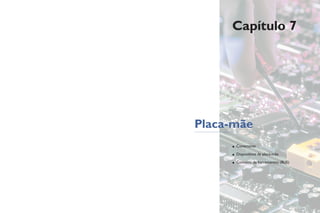 Capítulo 7
Placa-mãe
• Conectores
• Dispositivos da placa-mãe
• Conceito de barramentos (BUS)
 