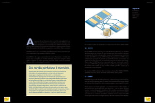 Aarquitetura de von Neumann (leia o texto Do cartão perfurado à me-
mória), na qual se baseiam os computadores pessoais, prevê que, entre
outros componentes, um computador tem unidade central de proces-
samento e que esta precisa de memória para possibilitar à máquina guardar e buscar
dados. As memórias são classificadas em primárias e secundárias. Veja os conceitos.
Primárias: são as que o processador acessa diretamente. Fazem parte deste gru-
po os registradores e as memórias CACHE e RAM.
Secundárias: são as que o processador não acessa diretamente – os dados têm
de ser, antes, carregados na memória principal. Estão nessa categoria o disco
rígido, o disquete, as mídias removíveis como CD, DVD, cartões de memória.
Ou seja, todos os outros tipos de memória.
As memórias também são classificadas em relação à forma de leitura: ROM e RAM.
9.1. ROM
A sigla ROM vem da expressão em inglês Read-Only Memory, que significa
Memória Apenas de Leitura. É uma memória que não permite a alteração
ou remoção dos dados nela gravados, os quais são impressos em uma única
ocasião. Um DVD é um tipo ROM. Depois de queimarmos o DVD, a área
utilizada pela gravação não poderá ser reutilizada. Assim, por exemplo, um
DVD de um filme não pode ser reutilizado para nele se gravar outro título.
Alguns tipos de ROM permitem regravação após uma intervenção específi-
ca, como o DVD-RW, que pode ser limpo e receber nova gravação. Esse tipo
de memória não é volátil, ou seja, mantém os dados gravados, mesmo que o
computador esteja desligado.
As memórias ROM embutem várias tecnologias relacionadas: PROM, EPROM,
EEPROM, Memórias Flash, CD-ROM, DVD-ROM, BluRay-ROM.
9.1.1. PROM
A PROM (Programable Read Only Memory, ou Memória Programável só de Lei-
tura) foi uma das primeiras ROM da história. Foi desenvolvida nos Estados Unidos
em 1956 por Wen Tsing Chow (leia na próxima página o texto Segredo de estado).
Aceita apenas uma única gravação, e seu funcionamento é bem simples, o
que permite que seja barata e útil para vários fins – um dos quais, bastante
comum, é conter brinquedos eletrônicos. Mas também encontramos PROM
virgens no comércio. A PROM é um circuito eletrônico que armazena dados
por meio de um conjunto de fusíveis, conforme mostra a figura 78. Cada
fusível pode representar um dígito binário. Quando o fusível estiver queima-
Do cartão perfurado à memória
Grande parte das pessoas que conhecem um pouco da história da
informática só consegue associar o nome John von Neumann
(1903-1957) à arquitetura von Neumann – a estrutura de
armazenamento de programas na memória do computador, que
se tornou clássica. Foi de fato uma contribuição decisiva, pois antes
as instruções eram lidas em cartões perfurados e executadas uma
a uma. Mas o matemático húngaro naturalizado americano teve
participação importante também em temas como princípios de
programação, análise de algoritmos, redes neurais e tolerância de
falhas. Von Neummann participou da construção, entre 1944 e 1951,
do EDVAC (Electronic Discrete Variable Automatic Computer), primeiro
computador com programa armazenado na memória, para o U. S.
Army’s Ballistics Research Laboratory. O EDVAC operou até 1962.
Figura 77
A memória
principal é
formada pela
RAM e pela
CACHE.
INFORMÁTICA 2
108
CAPÍTULO 9
109
 
