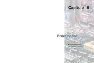 Capítulo 10
Processador
• Organização do processador
• Fabricantes e tecnologias
• Procedimento de instalação
de um processador
 