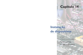 Capítulo 14
• Manual
• Softwares controladores (drivers)
• Métodos de instalação
no sistema operacional
• Instalação de outros periféricos
Instalação
de dispositivos
 