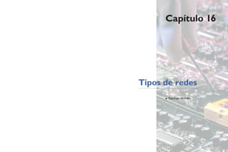 Capítulo 16
Tipos de redes
• Topologia de redes
 