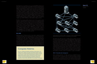 Uma ligação de um computador para outro, por meio de SoftPhones (softwares tele-
fones), não tem custo algum, pois esses aparelhos não utilizam o serviço de telefonia.
Quando são integrados à rede de telefone comum, por meio de um adaptador para
telefones analógicos (ATA), possibilitam ligações interurbanas com preço de ligação
local. É que algumas operadoras VoIP possuem linhas de telefones analógicos em
várias cidades e consideram as ligações entre essas cidades como locais. Para fazer
uma ligação de São Paulo para Marília, por exemplo, você discaria o número do te-
lefone fixo que quer contatar em Marília. O servidor gateway da provedora de VoIP
compreende e localiza o destino da chamada (Marília). Nesse momento o gateway
VoIP fecha comunicação entre o softphone e o ATA que está em Marília e o conec-
ta à linha telefônica analógica local. Ao iniciar a ligação o áudio é transmitido do
softphone para o ATA e do ATA para a linha telefônica analógia e vice-versa.
As filiais de uma empresa podem conversar entre si como se usassem ramais
telefônicos, utilizando VoIP instalado diretamente em um PABX com função
ATA, conectado à internet. Por exemplo: um funcionário que trabalha na ma-
triz de uma empresa em São Paulo deseja falar com outro, da filial de Cuiabá,
em Mato Grosso. Ele disca o número da filial mais o ramal do funcionário que
precisa contatar. Do aparelho telefônico até o PABX, a ligação utiliza a linha
analógica interna da empresa. Depois o PABX abre uma conexão via internet
com o PABX de Cuiabá, que disca o ramal desejado. Quando o telefone é
tirado do gancho na filial começa a transmissão de dados por meio dos proto-
colos RTP/RTCP entre os dois PABX e analógica dentro da rede de telefonia
interna da empresa. Sem custo nenhum, portanto.
20.1.7. P2P
P2P (Peer-to-Peer, ou de par em par) é o termo para os softwares que fazem
transferência de arquivos de um computador para outro. Um dos primeiros des-
ses programas foi o Mirc, um sistema mensageiro que permite trocar texto e
transmitir arquivos. Mas o Kazaa, o Napster (veja o quadro Conquista histórica)
e o Gnutela foram os primeiros a se massificar, por não demandarem solicita-
ção ao dono do arquivo em mensagens de chat. O arquivo desejado pode ser
localizado em listas de um servidor e baixado diretamente da máquina em que
está armazenado. Com o tempo, essas tecnologias e softwares se multiplicaram,
agregando, por exemplo, os softwares Torrents, e-Mule, Kad, eDonkey, entre
outros. Essas redes são impulsionadas por conteúdos pirateados: músicas em
Conquista histórica
Em 2001, a indústria fonográfica dos Estados Unidos ganhou uma
batalha contra o Napster. Acusado de desrespeitar direitos autorais,
o servidor, de uma das redes P2P pioneiras, que se alastrou nos anos
1990 em todo o mundo, acabou banido da web em julho de 2001.
O Napster foi tirado do ar após a conclusão do processo movido
em 1991 contra seus desenvolvedores pela RIAA, entidade que
representa a Warner Music, EMI, BMG, Universal Music e Sony Music.
mp3, programas e até filmes inéditos em formatos de baixa qualidade filmados
diretamente das telas dos cinemas ou conseguidos por meios ilícitos.
Os arquivos nessas redes não estão nos servidores, ficam nos clientes, que juntos
formam um grande repositório de arquivos distribuídos (figura 137). Os clientes
se conectam e enviam listas do conteúdo compartilhado em seus HDs. Quando
deseja algum arquivo, o usuário acessa o site do servidor na barra de endereços
ou diretamente pelo software, e solicita uma busca. Então aparece uma lista de
títulos similares, que ele precisa apenas selecionar para baixar. Nesse momento o
servidor pede que o transmissor abra uma porta UDP de comunicação, que irá
aguardar pela solicitação do receptor. Agora só falta que o servidor avise o recep-
tor das informações necessárias para que ele consiga se conectar no transmissor.
Assim, a transferência começa. Caso o arquivo se encontre em mais de uma fonte,
o cliente pode tentar se conectar para baixar partes diferentes do mesmo arquivo
de locais diversos. No final, as partes são agrupadas e o arquivo, reconstituído.
20.2. Camada de transporte
Entre a camada de aplicação e a de redes, encontra-se a camada de transporte.
Sua função é dividir as mensagens vindas da camada de aplicação em pacotes
menores para que a camada de rede possa repassá-los pelos roteadores da rede.
Quando precisa transmitir dados pela internet, uma aplicação de rede tem de abrir
uma porta de comunicação de chamada de socket – por meio de sockets podemos
Figura 137
Compartilhando
conteúdo.
INFORMÁTICA 2
194
CAPÍTULO 20
195
 