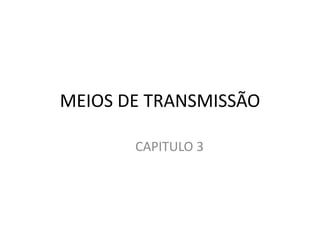 MEIOS DE TRANSMISSÃO
CAPITULO 3
 