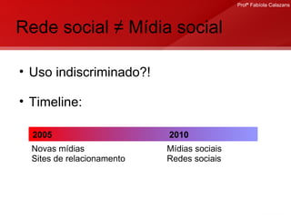 Rede social ≠ Mídia social Uso indiscriminado?! Timeline: 2005  2010 Novas mídias Sites de relacionamento Mídias sociais Redes sociais 