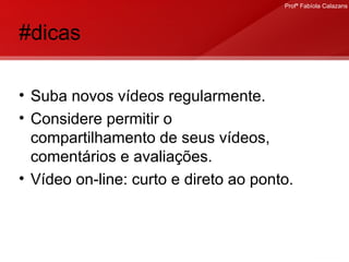 #dicas Suba novos vídeos regularmente. Considere permitir o compartilhamento de seus vídeos, comentários e avaliações. Vídeo on-line: curto e direto ao ponto. 