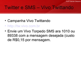 Twitter e SMS – Vivo Twittando Campanha Vivo Twittando http://tw.vivo.com.br   Envie um Vivo Torpedo SMS ara 1010 ou 89338 com a mensagem desejada (custo de R$0,15 por mensagem. 