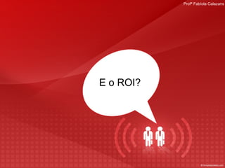 E o ROI?  