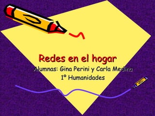 Redes en el hogarRedes en el hogar
Alumnas: Gina Perini y Carla MedinaAlumnas: Gina Perini y Carla Medina
1º Humanidades1º Humanidades
 