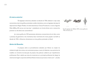 126




      A marca anterior

                     Os logotipos anteriores, adotados na década de 1920, utilizavam o tipo script,
      característico das artes gráficas praticadas na esfera doméstica, como os logotipos das lojas de
      departamento Mappin Mesbla, e de eletrodomésticos Cônsul, Prosdócimo e outros. Segundo
      Melo (2006, p.39) marcas com esse tipo “..estabelecem um vínculo direto com o manuscrito,
                                                                                                         Fig. 25 Logotipos de 1928, de 1929 e marca gráfica de
      presente na vida diária dos consumidores.”                                                         1935. Grumach, p.24


               Já a marca gráfica de 1935 apresentava elementos característicos da art déco, como
      a presença da geometria e de ornamentos. Esse movimento foi muito popular nos EUA na
      década de 1930 e influenciou diretamente as artes gráficas praticadas no Brasil.


      Antes do Desenho

                     A pesquisa sobre os procedimentos adotados por Aloisio na criação do
      símbolo da Light não contou com entrevistas porque o autor já é falecido e seus parceiros de
      trabalho, no momento de execução do projeto, não puderam colaborar por impedimentos
      profissionais. Mas é sabido que antes de converter-se no principal profissional do design de
      sistemas de imagem corporativa do Brasil, Aloisio iniciava seu processo criativo com “...estudos
 