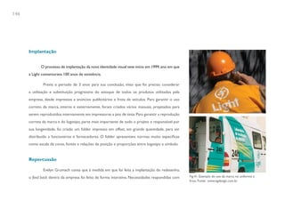 146




      Implantação


             O processo de implantação da nova identidade visual teve início em 1999, ano em que
      a Light comemorava 100 anos de existência.

              Previa o período de 3 anos para sua conclusão, visto que foi preciso considerar
      a utilização e substituição progressiva do estoque de todos os produtos utilizados pela
      empresa, desde impressos a anúncios publicitários e frota de veículos. Para garantir o uso
      correto da marca, interna e externamente, foram criados vários manuais, projetados para
      serem reproduzidos internamente em impressoras a jato de tinta. Para garantir a reprodução
      correta da marca e do logotipo, parte mais importante de todo o projeto e responsável por
      sua longevidade, foi criado um folder impresso em offset, em grande quantidade, para ser
      distribuído a funcionários e fornecedores. O folder apresentava normas muito especificas
      como escala de cores, fontes e relações de posição e proporções entre logotipo e símbolo.


      Repercussão

              Evelyn Grumach conta que à medida em que foi feita a implantação do redesenho,
      o feed back dentro da empresa foi feito de forma interativa. Necessidades respondidas com    Fig.41. Exemplo do uso da marca no uniforme e
                                                                                                   frota. Fonte: www.egdesign.com.br
 