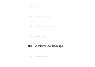 00   Introdução




 01   Definições e contextos




 02   A Marca das Sardinhas Coqueiro




 03   A Marca da Light




04 A Marca do Banespa

 05   Considerações finais
 