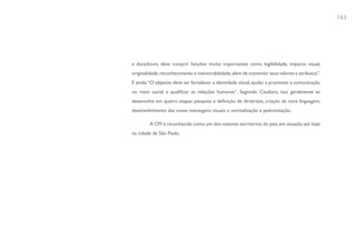 163




e duradoura, deve cumprir funções muito importantes como legibilidade, impacto visual,
originalidade, reconhecimento e memorabilidade, além de transmitir seus valores e atributos”.
E ainda: “O objetivo deve ser fortalecer a identidade visual, ajudar a promover a comunicação
no meio social e qualificar as relações humanas”. Segundo Cauduro, isso geralmente se
desenvolve em quatro etapas: pesquisa e definição de diretrizes, criação da nova linguagem,
desenvolvimento das novas mensagens visuais e normalização e padronização.

        A CM é reconhecida como um dos maiores escritórios do país, em atuação até hoje
na cidade de São Paulo.
 