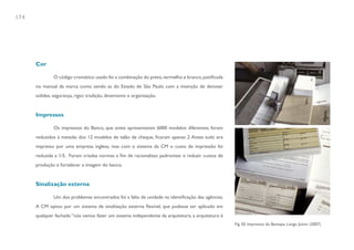 174




      Cor

               O código cromático usado foi a combinação do preto, vermelho e branco, justificada
      no manual da marca como sendo as do Estado de São Paulo com a intenção de denotar
      solidez, segurança, rigor, tradição, dinamismo e organização.


      Impressos

               Os impressos do Banco, que antes apresentavam 6000 modelos diferentes, foram
      reduzidos à metade; dos 12 modelos de talão de cheque, ficaram apenas 2. Antes tudo era
      impresso por uma empresa inglesa, mas com o sistema da CM o custo de impressão foi
      reduzida a 1/5. Foram criadas normas a fim de racionalizar, padronizar e reduzir custos de
      produção e fortalecer a imagem do banco.


      Sinalização externa

               Um dos problemas encontrados foi a falta de unidade na identificação das agências.
      A CM optou por um sistema de sinalização externa flexível, que pudesse ser aplicado em
      qualquer fachada: “nós vamos fazer um sistema independente da arquitetura, a arquitetura é
                                                                                                    Fig. 50. Impressos do Banespa. Longo Júnior (2007)
 