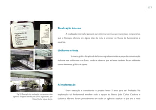 177




                                                        Sinalização interna

                                                                A sinalização interna foi pensada para informar serviços permanentes e temporários,
                                                        que o Banespa oferecia em alguns dias do mês, e orientar os fluxos de funcionários e
                                                        usuários.


                                                        Uniforme e frota

                                                                      A marca gráfica foi aplicada de forma regrada em todas as peças da comunicação,
                                                        inclusive nos uniformes e na frota, onde se observa que as faixas também foram utilizadas
                                                        como elemento gráfico de apoio.




                                                        A implantação

                                                                Entre execução e consultorias o projeto levou 3 anos para ser finalizado. Na
    Fig. 53. Exemplo de sinalização e arquitetura das   implantação foi fundamental envolver toda a equipe do Banco. João Carlos Cauduro e
agências. Imagens cedidas pela CM e organizadas por
                          Celso Carlos Longo Júnior.    Ludovico Martino foram pessoalmente em todas as agências explicar o que era a nova
 