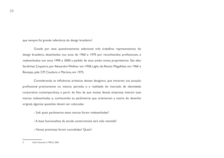 20




     que sempre foi grande referência do design brasileiro2.

             Guiada por esse questionamento selecionei três trabalhos representativos do
     design brasileiro, desenhados nos anos de 1960 e 1970 por reconhecidos profissionais, e
     redesenhados nos anos 1990 e 2000 a pedido de seus então novos proprietários. São eles:
     Sardinhas Coqueiro, por Alexandre Wollner em 1958; Light, de Aloísio Magalhães em 1966 e
     Banespa, pela CM Cauduro e Martino, em 1975.

             Considerando as influências artísticas desses designers, que iniciaram sua atuação
     profissional praticamente no mesmo período, e a realidade do mercado de identidade
     corporativa contemporânea, a partir do fato de que muitas dessas empresas tiveram suas
     marcas redesenhadas e, conhecendo os parâmetros que orientaram a matriz do desenho
     original, algumas questões devem ser colocadas:

             - Sob quais parâmetros estas marcas foram redesenhadas?

             - A base funcionalista da escola construtivista terá sido mantida?

             - Novas premissas foram concebidas? Quais?


     2      André Stolarski in MELO, 2006
 