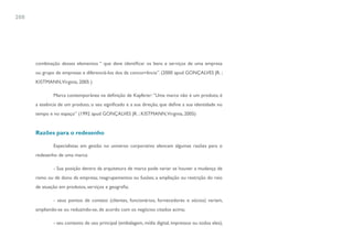 208




      combinação desses elementos “ que deve identificar os bens e serviços de uma empresa
      ou grupo de empresas e diferenciá-los dos da concorrência”. (2000 apud GONÇALVES JR. ;
      KISTMANN,Virginia, 2005 )

              Marca contemporânea na definição de Kapferer: “Uma marca não é um produto, é
      a essência de um produto, o seu significado e a sua direção, que define a sua identidade no
      tempo e no espaço” (1992 apud GONÇALVES JR. ; KISTMANN,Virginia, 2005)


      Razões para o redesenho

              Especialistas em gestão no universo corporativo elencam algumas razões para o
      redesenho de uma marca:

              - Sua posição dentro da arquitetura de marca pode variar se houver a mudança de
      ramo ou de dono da empresa; reagrupamentos ou fusões; a ampliação ou restrição do raio
      de atuação em produtos, serviços e geografia;

              - seus pontos de contato (clientes, funcionários, fornecedores e sócios) variam,
      ampliando-se ou reduzindo-se, de acordo com os negócios citados acima;

              - seu contexto de uso principal (embalagem, mídia digital, impressos ou todos eles),
 