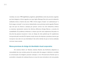 212




      mantidas, nos anos 1990: legibilidade, pregnância, aplicabilidade, ainda são preceitos seguidos
      por bons designers, e foram seguidos nos casos Light e Banespa. Nos três casos de redesenho
      analisados vemos a máxima dos anos 1960, “a forma segue a função”, ser substituída por “a
      forma segue a emoção”, e nas marcas redesenhadas, novas premissas sendo seguidas. Destaco
      aqui uma que me chamou a atenção, por parecer comum nos três redesenhos, embora
      as empresas representem setores tão distintos (Alimento, Energia, Banco): o conceito de
      saudabilidade. Os problemas ambientais e urbanos que têm sido amplamente discutidos no
      dia-a-dia das pessoas trouxeram à tona um desejo de vida saudável que foi rapidamente
      incorporado pelo mercado. De repente, muitas marcas, de empresas e produtos, tiveram que
      incorporar esse valor em suas identidades. E não tenho dúvidas de que as marcas analisadas
      correram nesse sentido.


      Novas premissas do design de identidade visual corporativa

               Os sistemas devem ser flexíveis: sistemas flexíveis são facilmente adaptáveis às
      necessidades dos mais variados pontos de contato, além de assegurar relevância e novidade
      às comunicações. Os designers precisam antecipar e criar infra-estruturas flexíveis que se
      acomodem a situações de mudanças futuras, no caso de novos mercados ou de nova posição
 