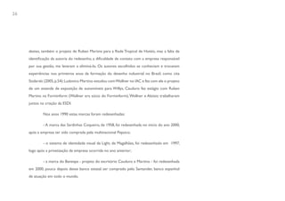 26




     destes, também o projeto de Ruben Martins para a Rede Tropical de Hotéis, mas a falta de
     identificação da autoria do redesenho, a dificuldade de contato com a empresa responsável
     por sua gestão, me levaram a eliminá-lo. Os autores escolhidos se conheciam e trocavam
     experiências nos primeiros anos da formação do desenho industrial no Brasil, como cita
     Stolarski (2005, p.54): Ludovico Martino estudou com Wollner no IAC e fez com ele o projeto
     de um estande de exposição de automóveis para Willys, Cauduro fez estágio com Ruben
     Martins na Forminform (Wollner era sócio do Forminform), Wollner e Aloisio trabalharam
     juntos na criação da ESDI.

             Nos anos 1990 estas marcas foram redesenhadas:

             - A marca das Sardinhas Coqueiro, de 1958, foi redesenhada no início do ano 2000,
     após a empresa ter sido comprada pela multinacional Pepsico;

             - o sistema de identidade visual da Light, de Magalhães, foi redesenhado em 1997,
     logo após a privatização da empresa ocorrida no ano anterior;

             - a marca do Banespa - projeto do escritório Cauduro e Martino - foi redesenhada
     em 2000, pouco depois desse banco estatal ser comprado pelo Santander, banco espanhol
     de atuação em todo o mundo.
 