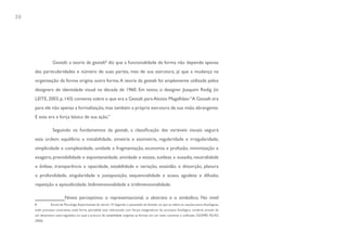 30




                 Gestalt: a teoria da gestalt8 diz que a funcionalidade da forma não depende apenas
     das particularidades e número de suas partes, mas de sua estrutura, já que a mudança na
     organização da forma origina outra forma. A teoria da gestalt foi amplamente utilizada pelos
     designers de identidade visual na década de 1960. Em texto, o designer Joaquim Redig (in
     LEITE, 2003, p. 143) comenta sobre o que era a Gestalt para Aloísio Magalhães: “A Gestalt era
     para ele não apenas a formalização, mas também a própria estrutura de sua visão abrangente.
     E esta era a força básica de sua ação.”

                 Seguindo os fundamentos da gestalt, a classificação das variáveis visuais seguirá
     esta ordem: equilíbrio x instabilidade, simetria x assimetria, regularidade x irregularidade,
     simplicidade x complexidade, unidade x fragmentação, economia x profusão, minimização x
     exagero, previsibilidade x espontaneidade, atividade x estase, sutileza x ousadia, neutralidade
     x ênfase, transparência x opacidade, estabilidade x variação, exatidão x distorção, planura
     x profundidade, singularidade x justaposição, sequencialidade x acaso, agudeza x difusão,
     repetição x episodicidade, bidimensionalidade x tridimensionalidade.

                          Níveis perceptivos: o representacional, o abstrato e o simbólico. No nível
     8          Escola de Psicologia Experimental do século 19. Segundo o postulado da Gestalt, no que se refere às reações psico-fisiológicas,
     todo processo consciente, toda forma percebida está relacionada com forças integradoras do processo fisiológico cerebral, através de
     um dinamismo auto-regulador, no qual a procura de estabilidade organiza as formas em um todo coerente e unificado. (GOMES FILHO,
     2000).
 