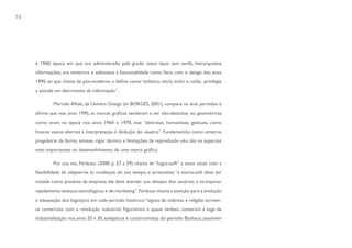 70




     e 1960, época em que era administrado pela grade, usava tipos sem serifa, hierarquizava
     informações, era simétrico e salientava a funcionalidade como foco, com o design dos anos
     1990, ao que chama de pós-moderno e define como “eclético, retrô, inclui o ruído, privilegia
     a atitude em detrimento da informação”.

             Marcelo Aflalo, da Univers Design (in BORGES, 2001), compara os dois períodos e
     afirma que nos anos 1990, as marcas gráficas tenderam a ser não-abstratas ou geométricas
     como eram na época nos anos 1960 e 1970, mas “abstratas, humanistas, gestuais, como
     frascos vazios abertos à interpretação e dedução do usuário”. Fundamentos como simetria,
     pregnância da forma, síntese, rigor técnico e limitações de reprodução não são os aspectos
     mais importantes no desenvolvimento de uma marca gráfica.

             Por sua vez, Ferlauto (2000, p. 27 a 29) chama de “logos-soft” a estes sinais com a
     flexibilidade de adaptar-se às mudanças do seu tempo, e acrescenta: “a marca-soft deve ser
     tratada como produto da empresa: ela deve atender aos desejos dos usuários e incorporar
     rapidamente avanços tecnológicos e de marketing”. Ferlauto chama a atenção para a evolução
     e adequação dos logotipos em cada período histórico: “signos de nobreza e religião tornam-
     se comerciais com a revolução industrial. Figurativos e quase verbais, contaram a saga da
     industrialização nos anos 20 e 30, assépticos e construtivistas do período Bauhaus, assumem
 