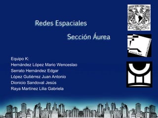 Equipo K:
Hernández López Mario Wenceslao
Serrato Hernández Edgar
López Gutiérrez Juan Antonio
Dionicio Sandoval Jesús
Raya Martínez Lilia Gabriela
 