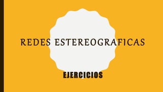 REDES ESTEREOGRAFICAS
EJERCICIOS
 