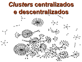 Clusters centralizados
  e descentralizados
 