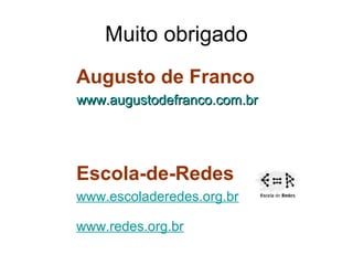 Muito obrigado
Augusto de Franco
www.augustodefranco.com.br




Escola-de-Redes
www.escoladeredes.org.br

www.redes.org.br
 