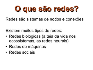 O que são redes? Redes são sistemas de nodos e conexões Existem muitos tipos de redes: Redes biológicas (a teia da vida nos ecossistemas, as redes neurais) Redes de máquinas Redes sociais 