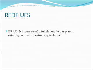 REDE UFS ERRO: Novamente não foi elaborado um plano estratégico para a reestruturação da rede 