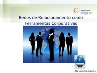 Redes de Relacionamento como Ferramentas Corporativas Alessandra Nunes 