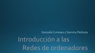 Introducción a las
Redes de ordenadores
Gonzalo Curieses y Sammy Pedraza
 