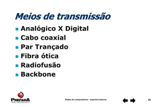 Redes de computadores - aspectos básicos 25
Meios de transmissão
 Analógico X Digital
 Cabo coaxial
 Par Trançado
 Fibra ótica
 Radiofusão
 Backbone
 