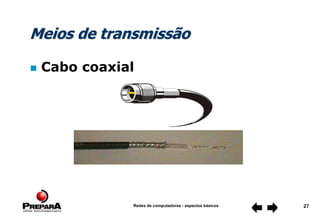Redes de computadores - aspectos básicos 27
Meios de transmissão
 Cabo coaxial
 