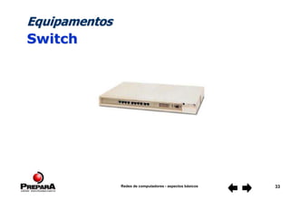 Redes de computadores - aspectos básicos 33
Equipamentos
Switch
 