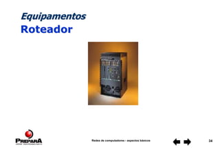 Redes de computadores - aspectos básicos 34
Equipamentos
Roteador
 